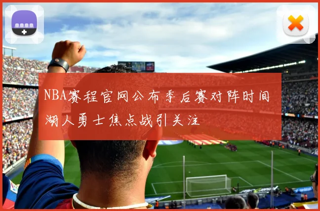 NBA赛程官网公布季后赛对阵时间 湖人勇士焦点战引关注