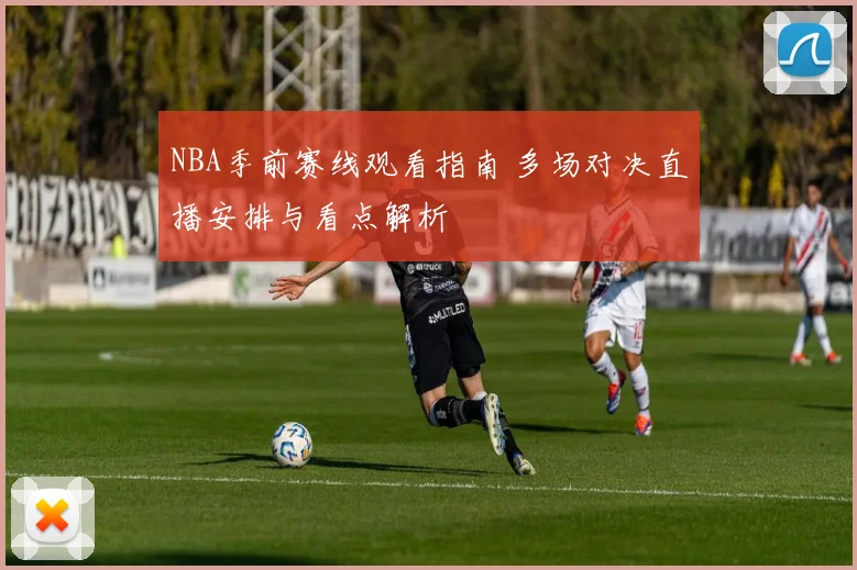 NBA季前赛线观看指南 多场对决直播安排与看点解析
