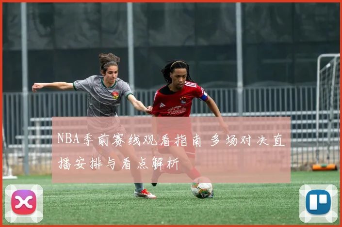 NBA季前赛线观看指南 多场对决直播安排与看点解析
