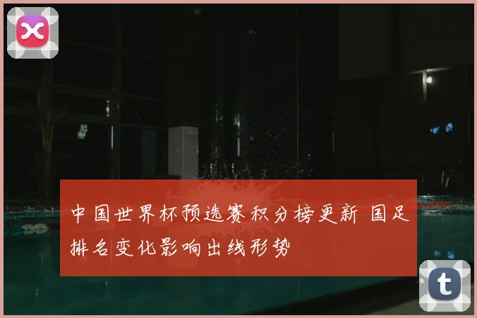 中国世界杯预选赛积分榜更新 国足排名变化影响出线形势