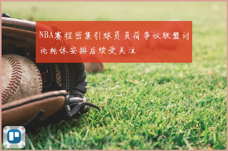 NBA赛程密集引球员负荷争议联盟讨论轮休安排后续受关注