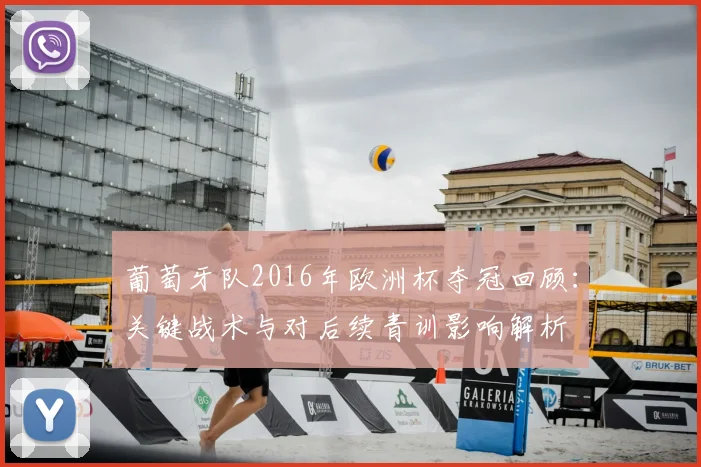 葡萄牙队2016年欧洲杯夺冠回顾：关键战术与对后续青训影响解析