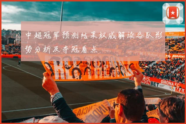 中超冠军预测结果权威解读各队形势分析及夺冠看点
