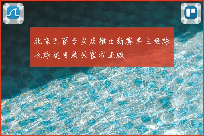 北京巴萨专卖店推出新赛季主场球衣球迷可购买官方正版