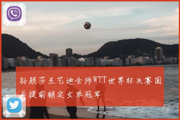 孙颖莎王艺迪会师WTT世界杯决赛国乒提前锁定女单冠军