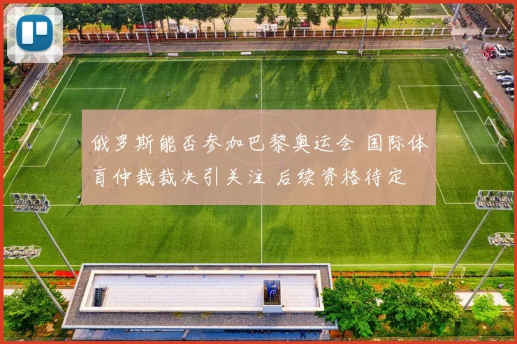 俄罗斯能否参加巴黎奥运会 国际体育仲裁裁决引关注 后续资格待定