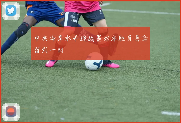 中央海岸水手迎战墨尔本胜负悬念留到一刻