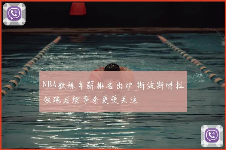 NBA教练年薪排名出炉 斯波斯特拉领跑后续争夺更受关注
