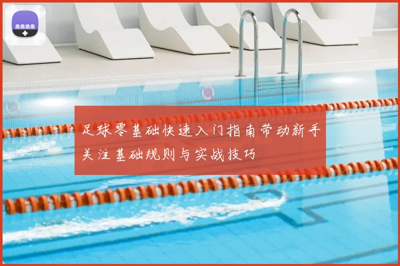 足球零基础快速入门指南带动新手关注基础规则与实战技巧