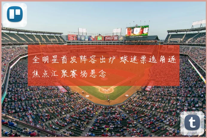 全明星首发阵容出炉 球迷票选角逐焦点汇聚赛场悬念