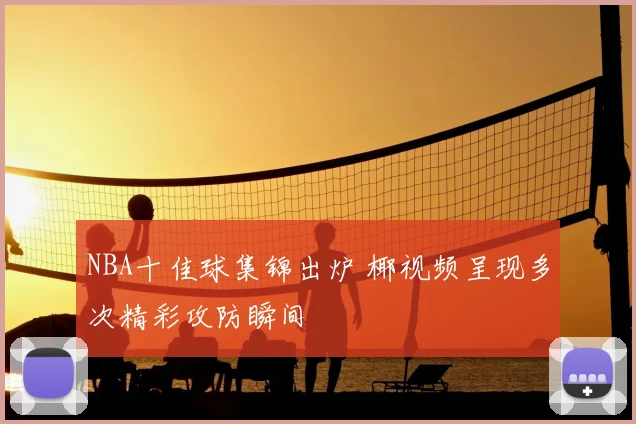NBA十佳球集锦出炉 椰视频呈现多次精彩攻防瞬间