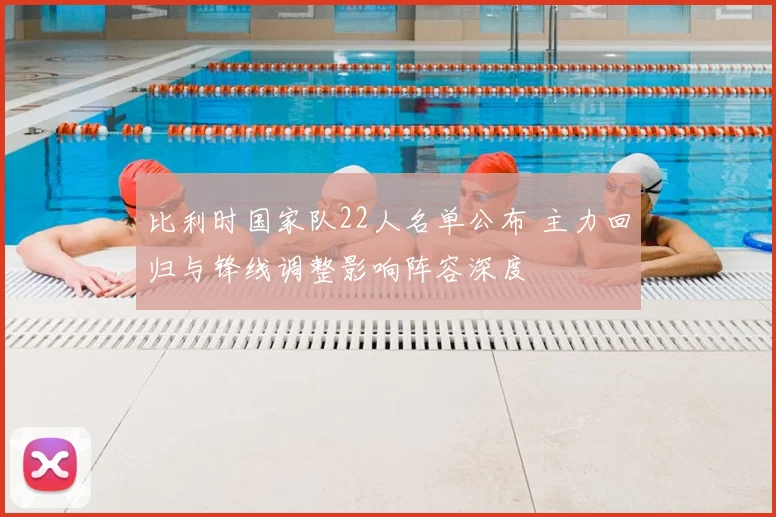 比利时国家队22人名单公布 主力回归与锋线调整影响阵容深度