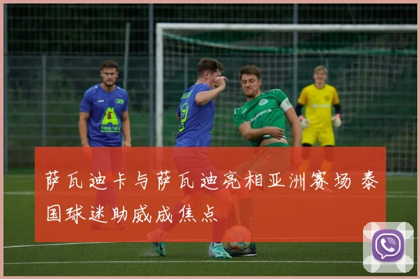 萨瓦迪卡与萨瓦迪亮相亚洲赛场 泰国球迷助威成焦点