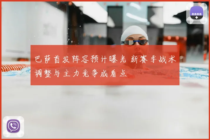 巴萨首发阵容预计曝光 新赛季战术调整与主力竞争成看点