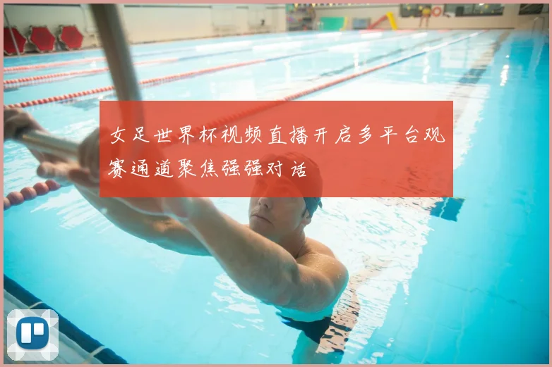 女足世界杯视频直播开启多平台观赛通道聚焦强强对话