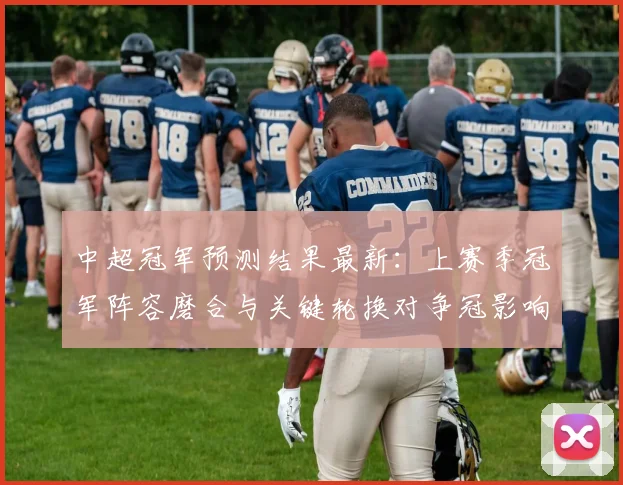 中超冠军预测结果最新：上赛季冠军阵容磨合与关键轮换对争冠影响
