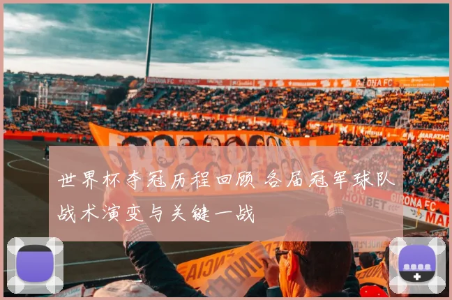 世界杯夺冠历程回顾 各届冠军球队战术演变与关键一战