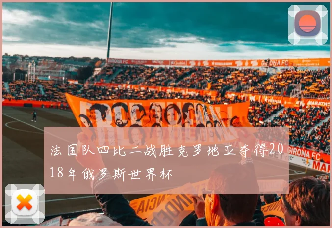法国队四比二战胜克罗地亚夺得2018年俄罗斯世界杯