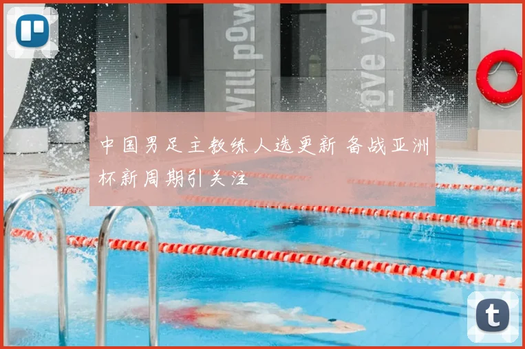 中国男足主教练人选更新 备战亚洲杯新周期引关注