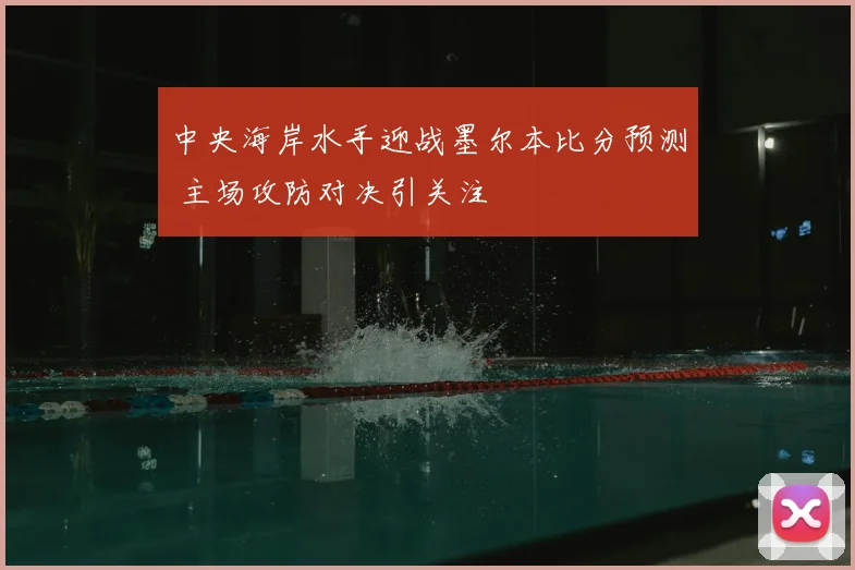 中央海岸水手迎战墨尔本比分预测 主场攻防对决引关注