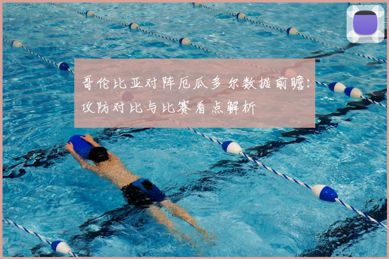 哥伦比亚对阵厄瓜多尔数据前瞻:攻防对比与比赛看点解析