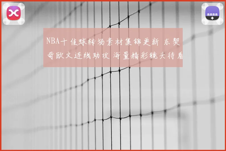 NBA十佳球转场素材集锦更新 东契奇欧文连线助攻 海量精彩镜头待看