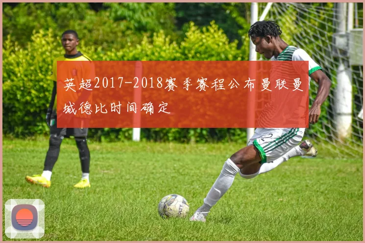 英超2017-2018赛季赛程公布曼联曼城德比时间确定