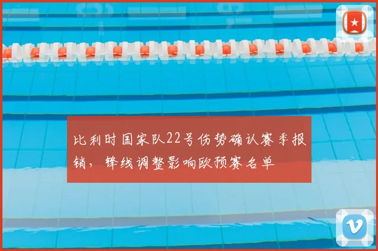 比利时国家队22号伤势确认赛季报销，锋线调整影响欧预赛名单