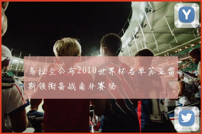 乌拉圭公布2010世界杯名单苏亚雷斯领衔备战南非赛场