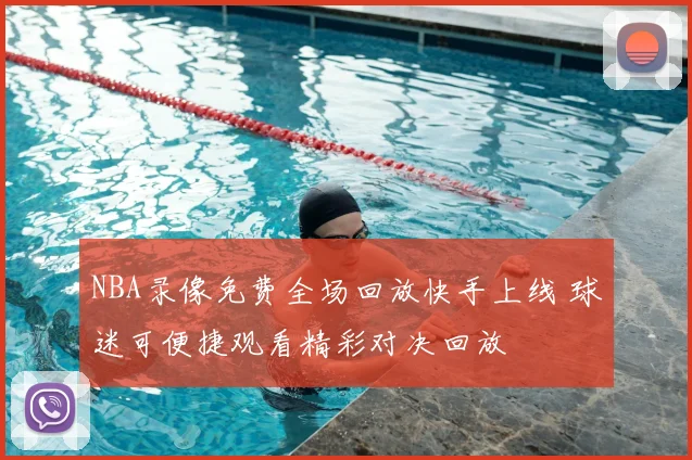 NBA录像免费全场回放快手上线 球迷可便捷观看精彩对决回放