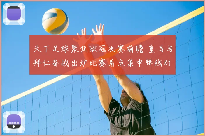 天下足球聚焦欧冠决赛前瞻 皇马与拜仁备战出炉比赛看点集中锋线对决
