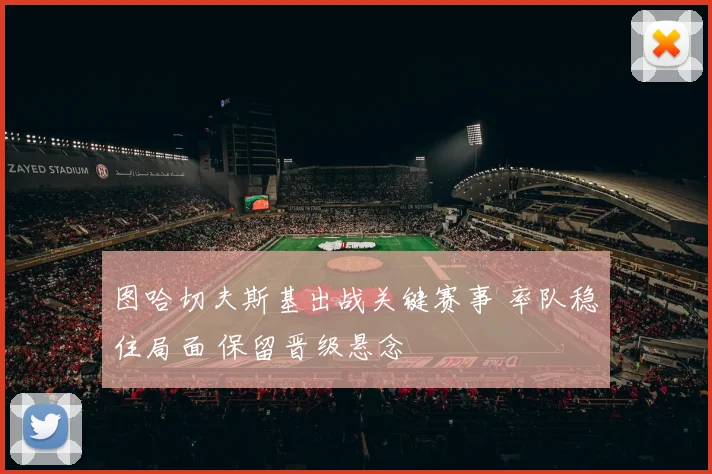 图哈切夫斯基出战关键赛事 率队稳住局面 保留晋级悬念