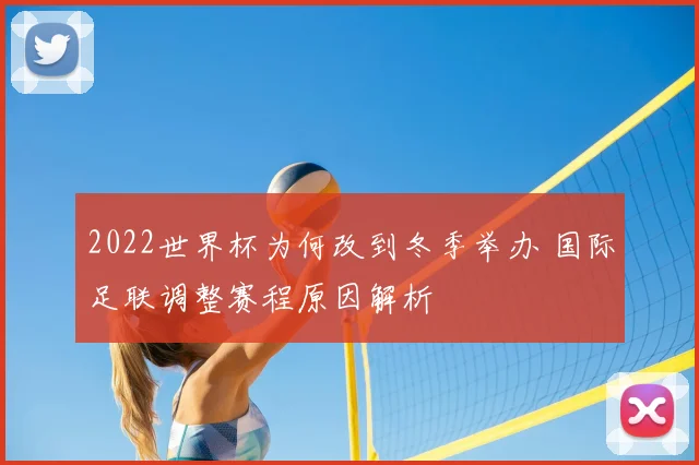 2022世界杯为何改到冬季举办 国际足联调整赛程原因解析