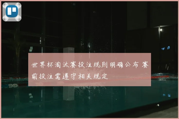 世界杯淘汰赛投注规则明确公布 赛前投注需遵守相关规定