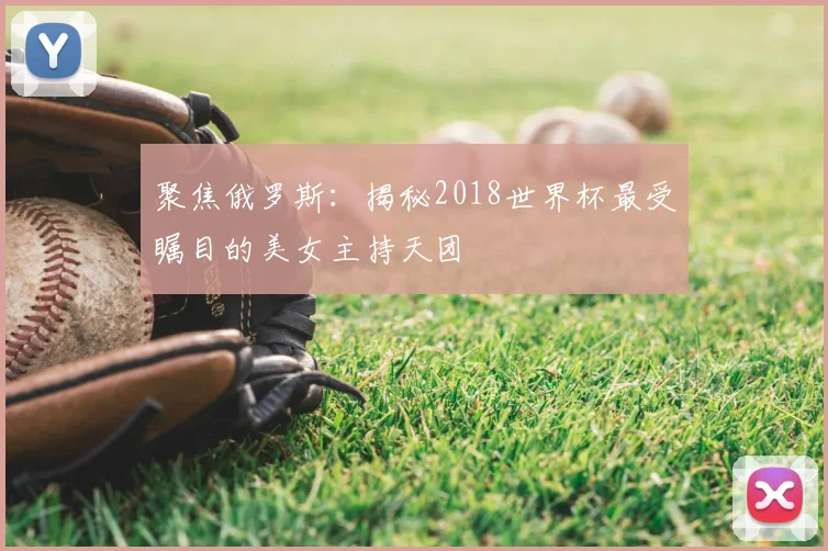聚焦俄罗斯:揭秘2018世界杯最受瞩目的美女主持天团