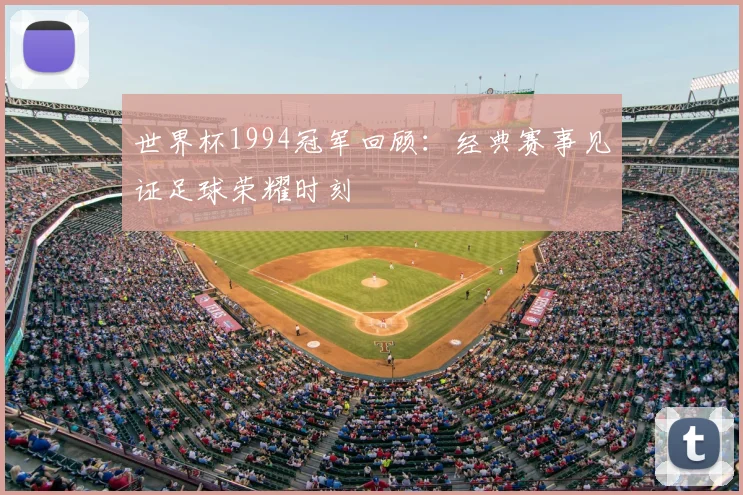 世界杯1994冠军回顾:经典赛事见证足球荣耀时刻