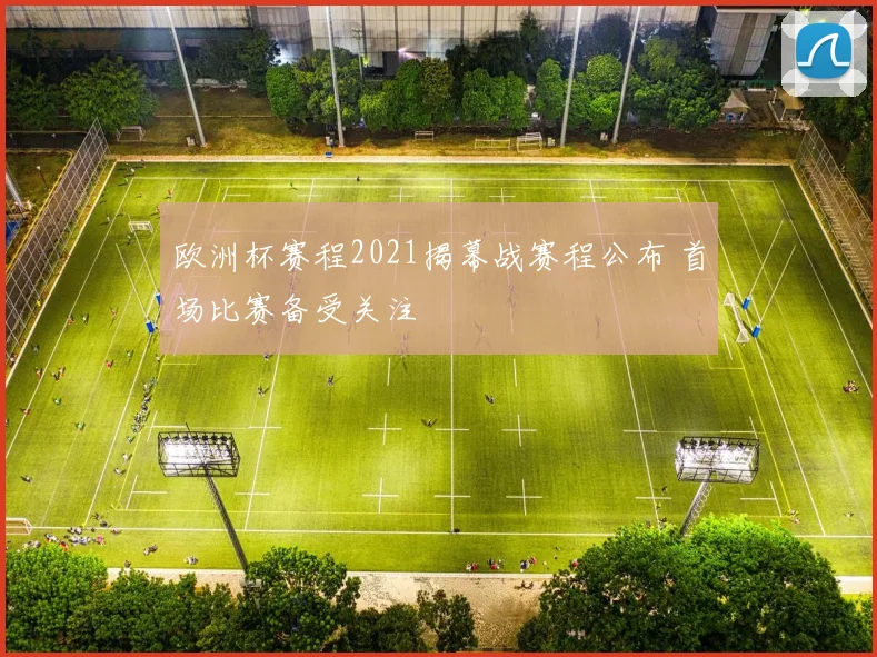 欧洲杯赛程2021揭幕战赛程公布 首场比赛备受关注