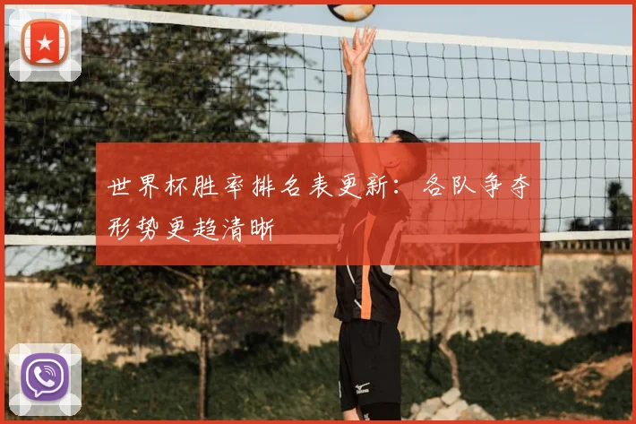 世界杯胜率排名表更新：各队争夺形势更趋清晰