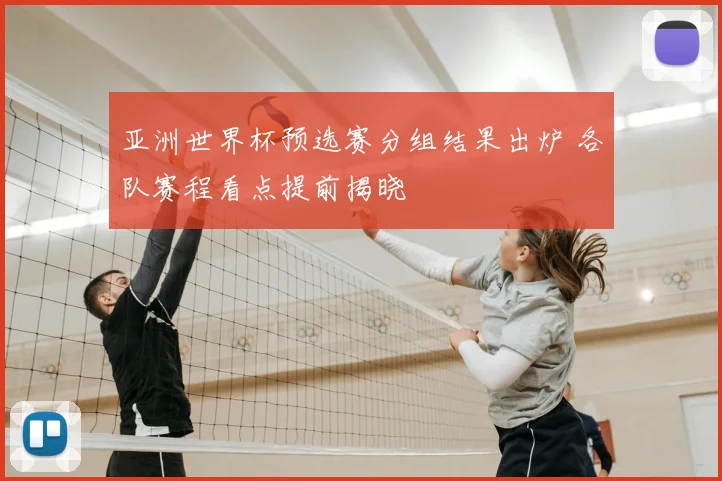 亚洲世界杯预选赛分组结果出炉 各队赛程看点提前揭晓